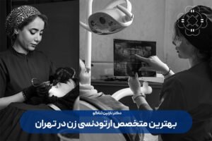 بهترین متخصص ارتودنسی زن در تهران